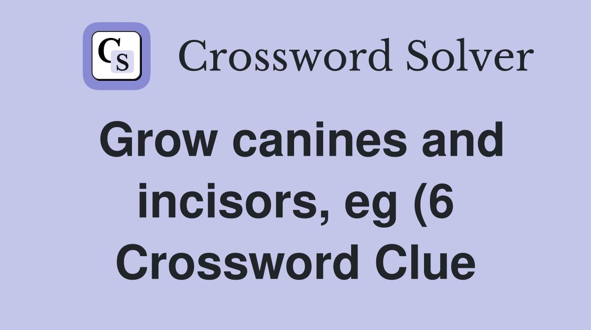 Grow canines and incisors eg (6) Crossword Clue Answers Crossword Grow canines and incisors eg (6) Crossword Clue Answers Crossword