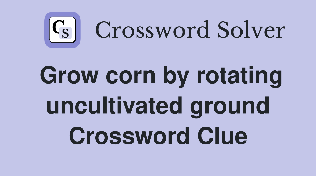 Grow corn by rotating uncultivated ground Crossword Clue