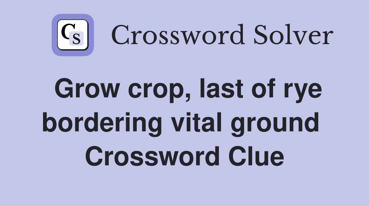 Grow crop, last of rye bordering vital ground  Crossword Clue
