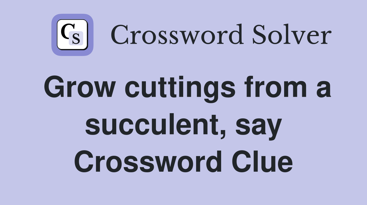 Grow cuttings from a succulent, say Crossword Clue