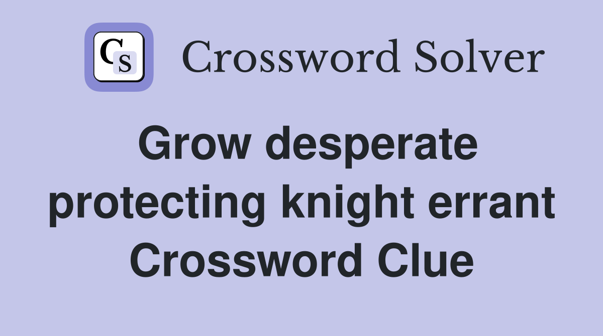 Grow desperate protecting knight errant Crossword Clue