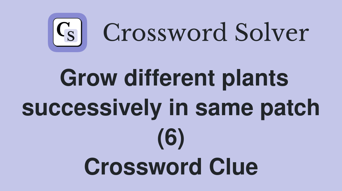 Grow different plants successively in same patch (6) Crossword Clue