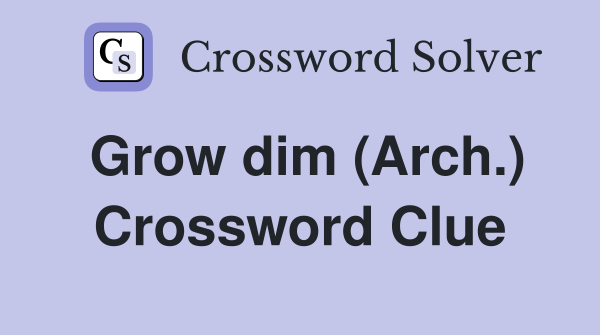 Grow dim (Arch.) Crossword Clue