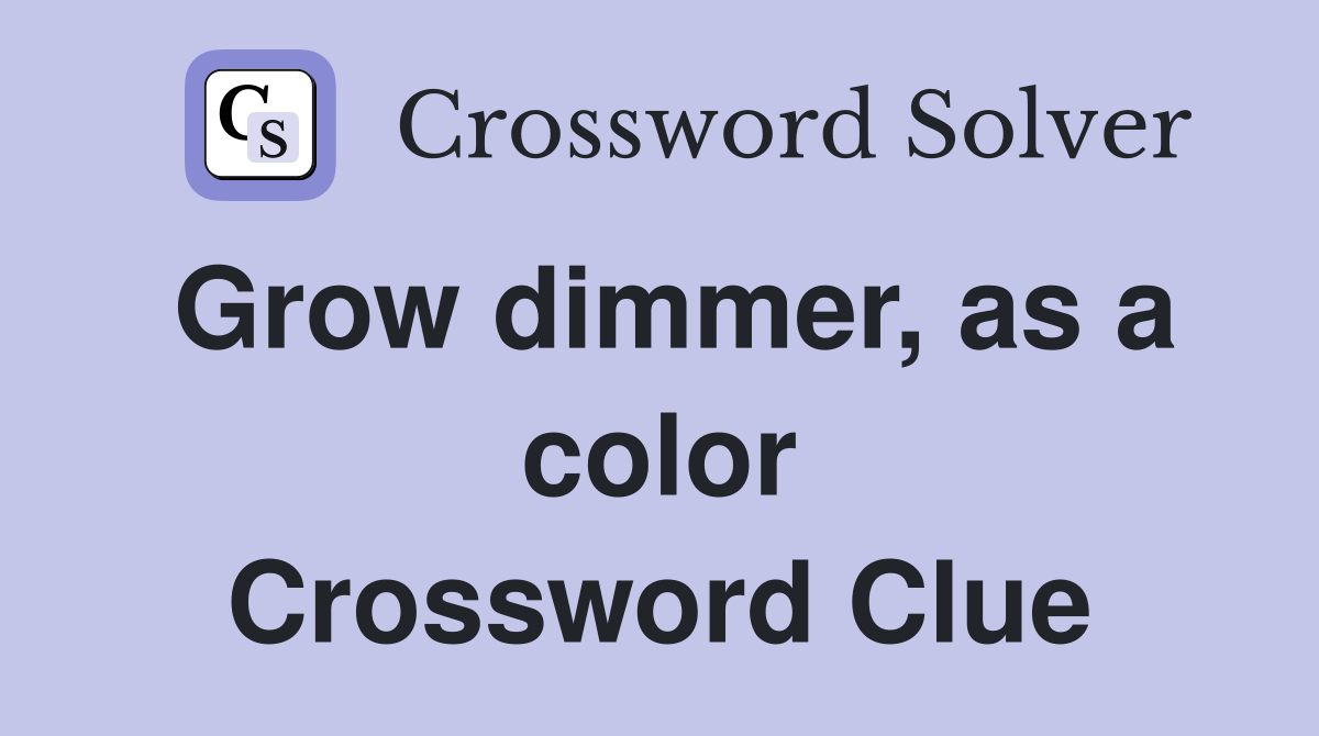 Grow dimmer, as a color Crossword Clue