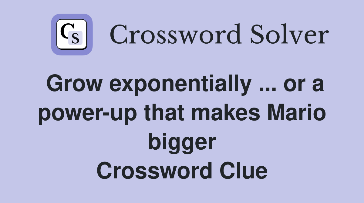 Grow exponentially ... or a power-up that makes Mario bigger Crossword Clue