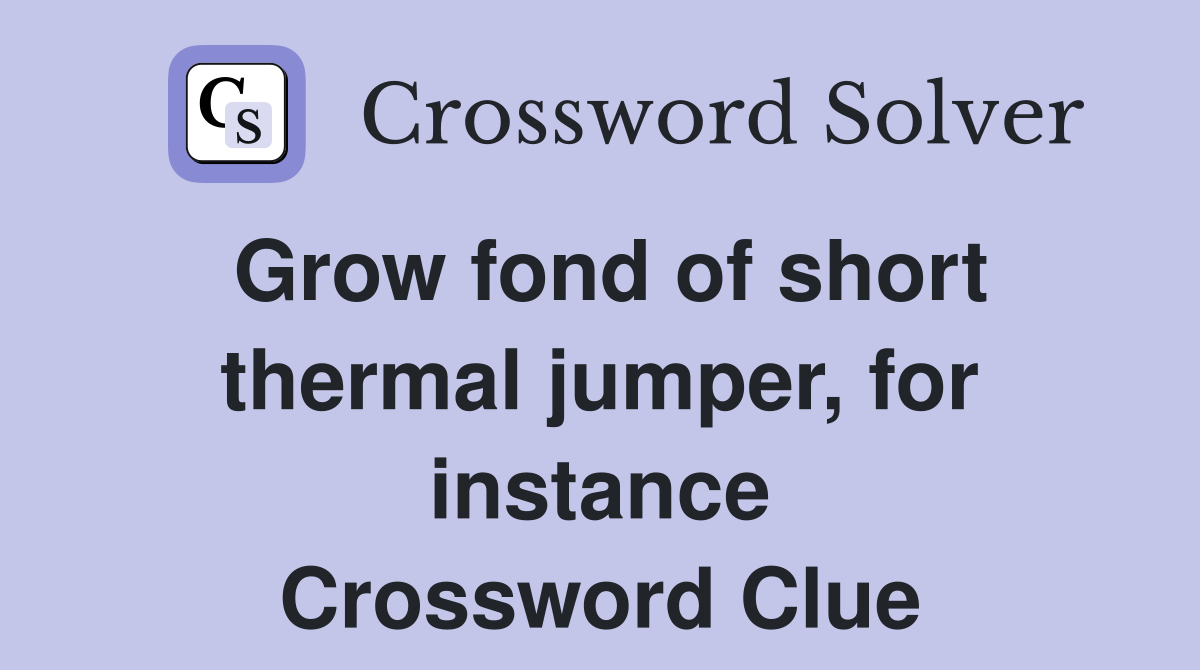 Grow fond of short thermal jumper, for instance Crossword Clue