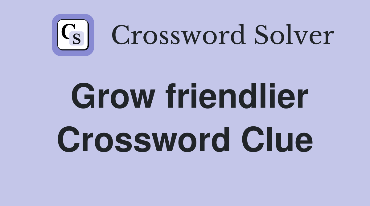 Grow friendlier Crossword Clue