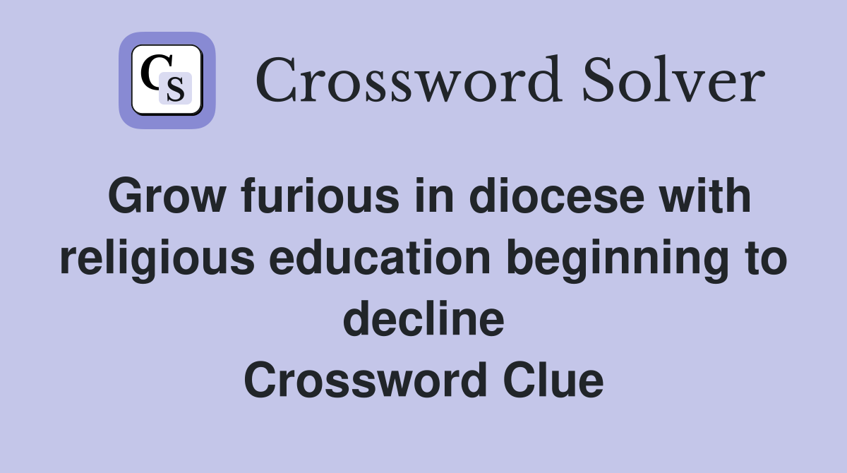 Grow furious in diocese with religious education beginning to decline Crossword Clue