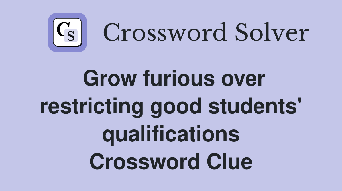 Grow furious over restricting good students' qualifications Crossword Clue