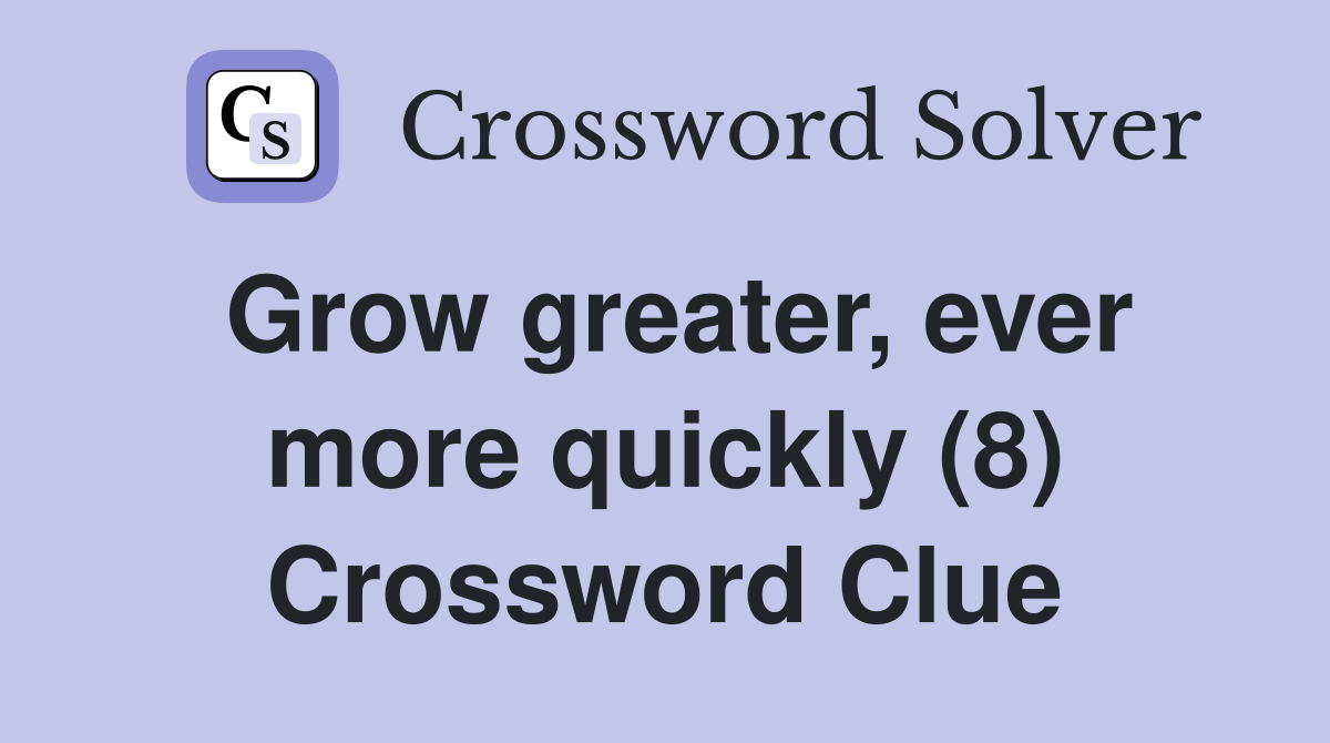 Grow greater, ever more quickly (8) Crossword Clue