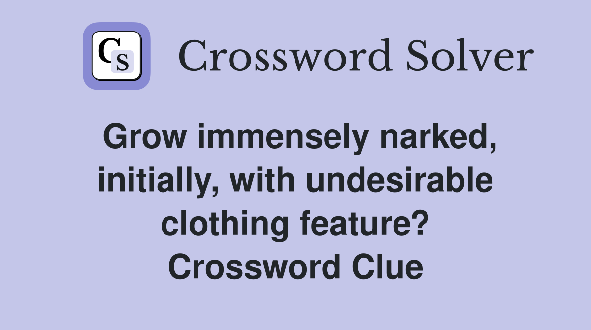 Grow immensely narked, initially, with undesirable clothing feature? Crossword Clue
