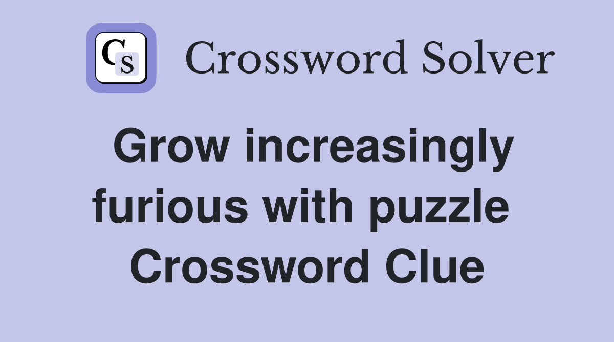 Grow increasingly furious with puzzle  Crossword Clue