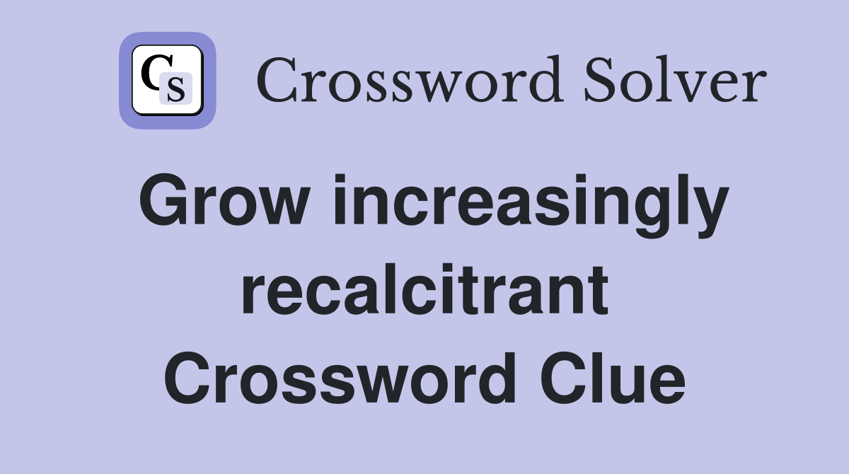 Grow increasingly recalcitrant Crossword Clue