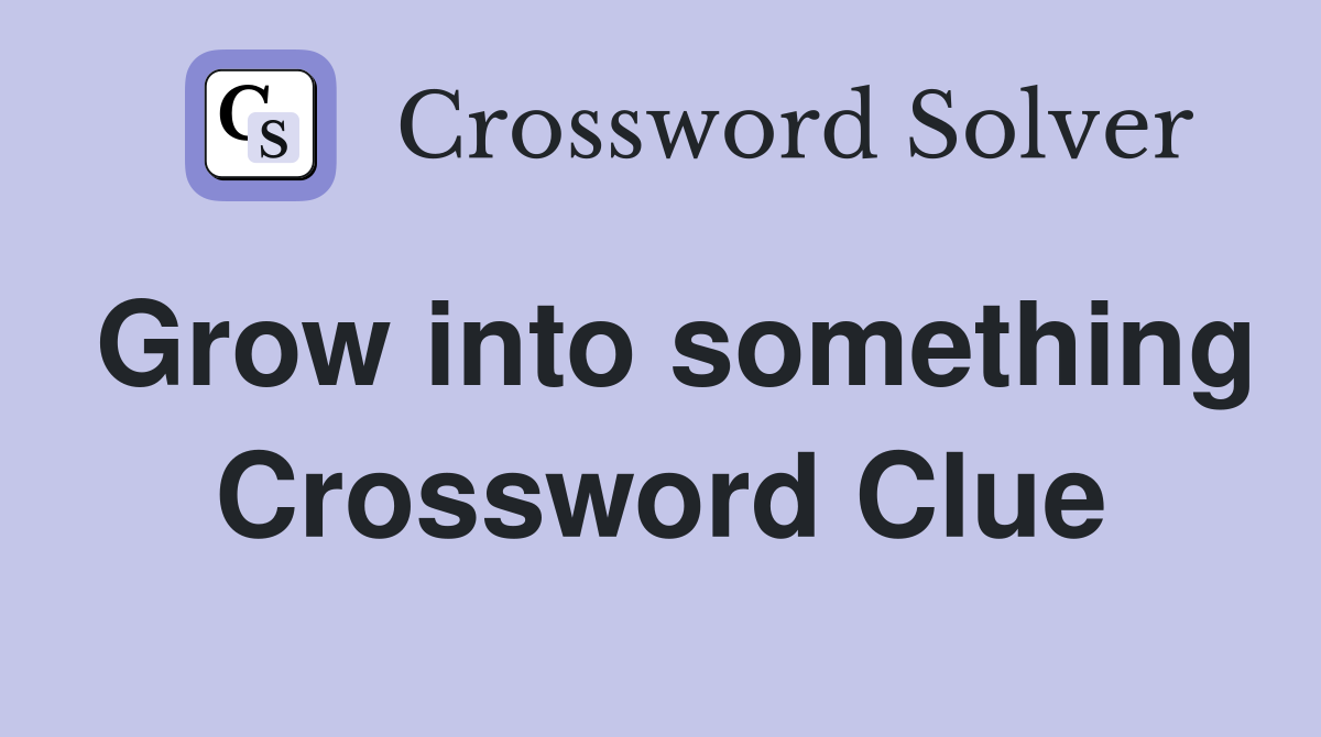 Grow into something Crossword Clue