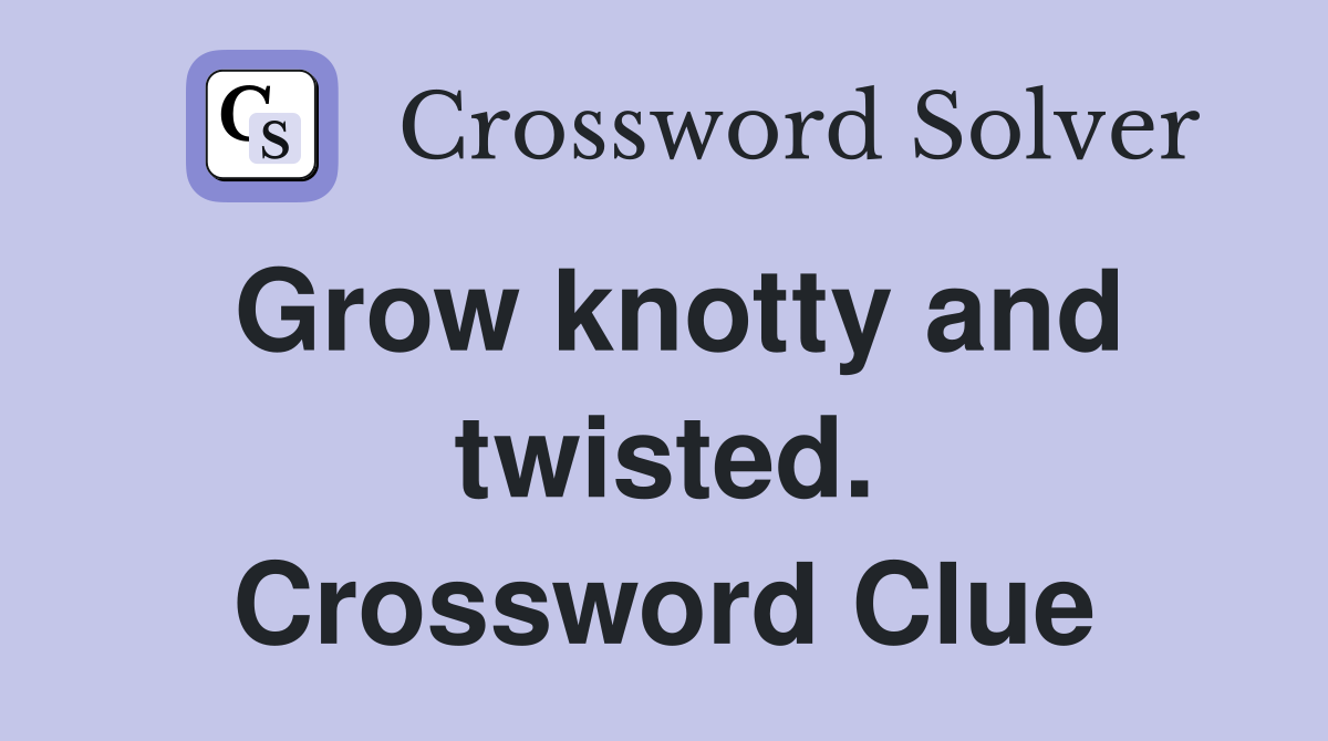 Grow knotty and twisted. Crossword Clue