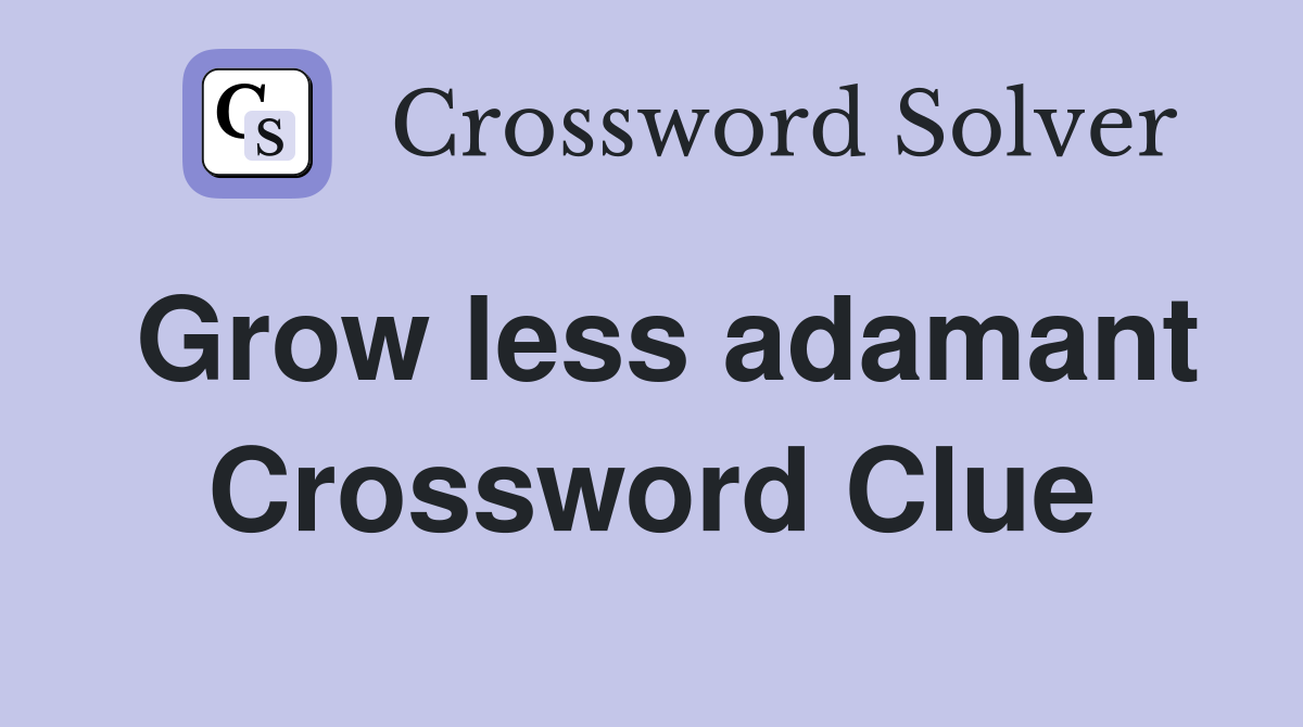 Grow less adamant Crossword Clue