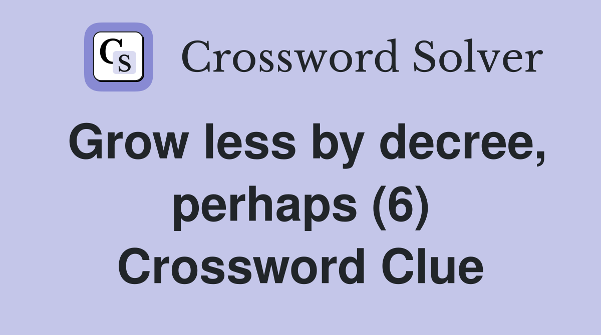 Grow less by decree, perhaps (6) Crossword Clue