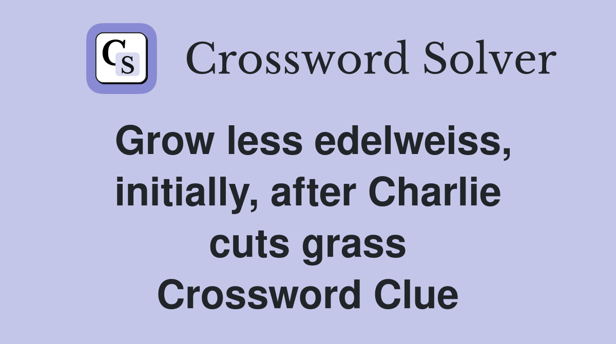 Grow less edelweiss, initially, after Charlie cuts grass Crossword Clue