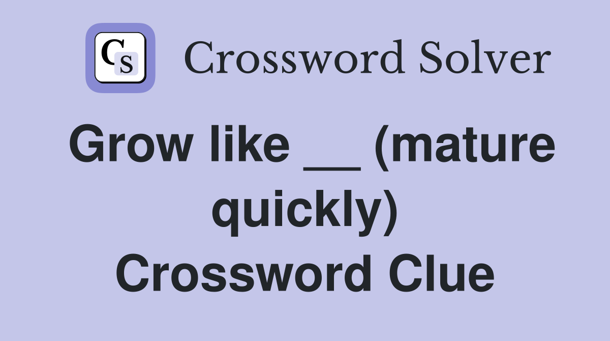 Grow like __ (mature quickly) Crossword Clue
