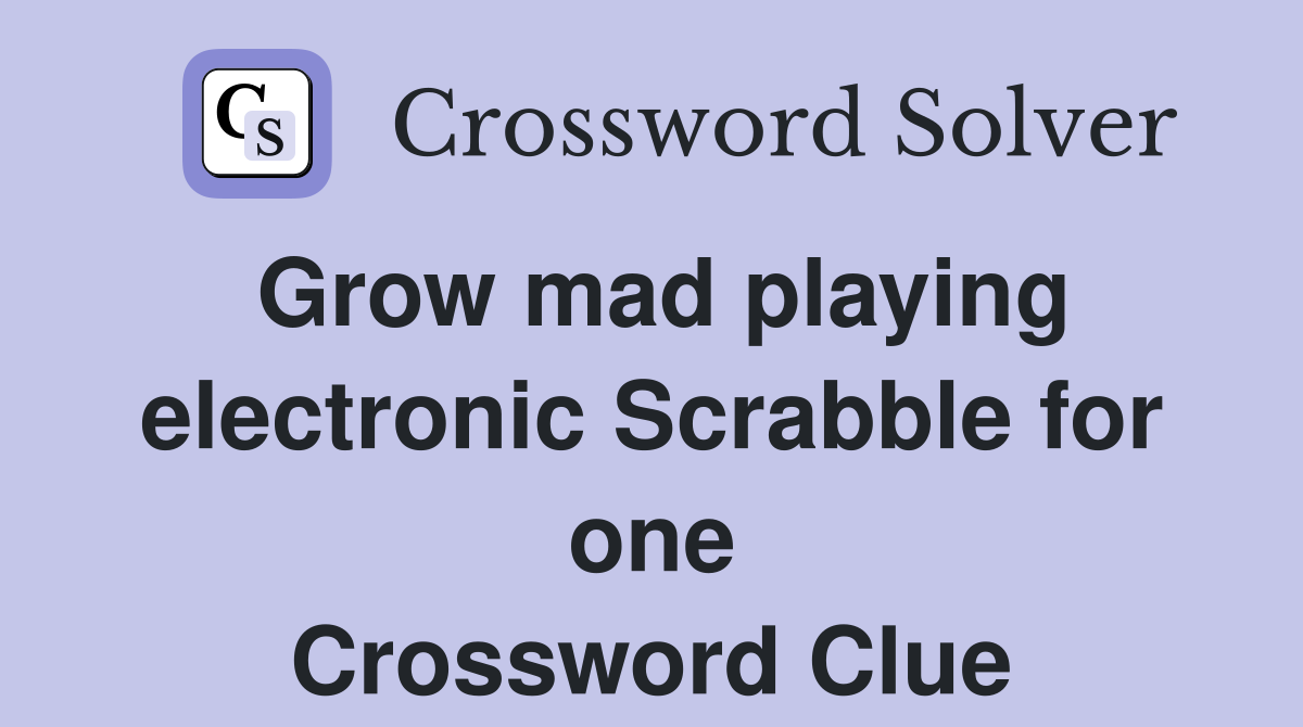 Grow mad playing electronic Scrabble for one Crossword Clue
