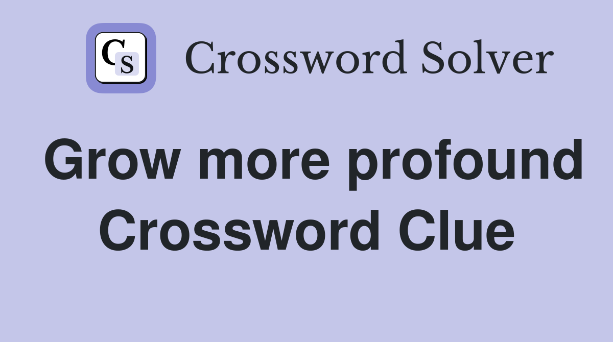 Grow more profound Crossword Clue