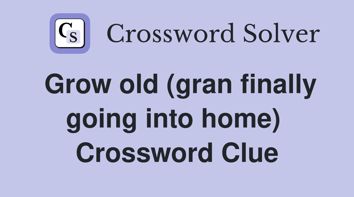 Grow old (gran finally going into home)  Crossword Clue