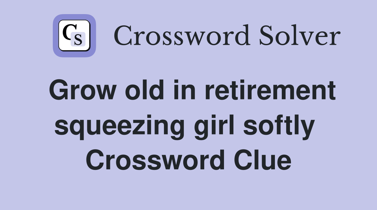 Grow old in retirement squeezing girl softly  Crossword Clue
