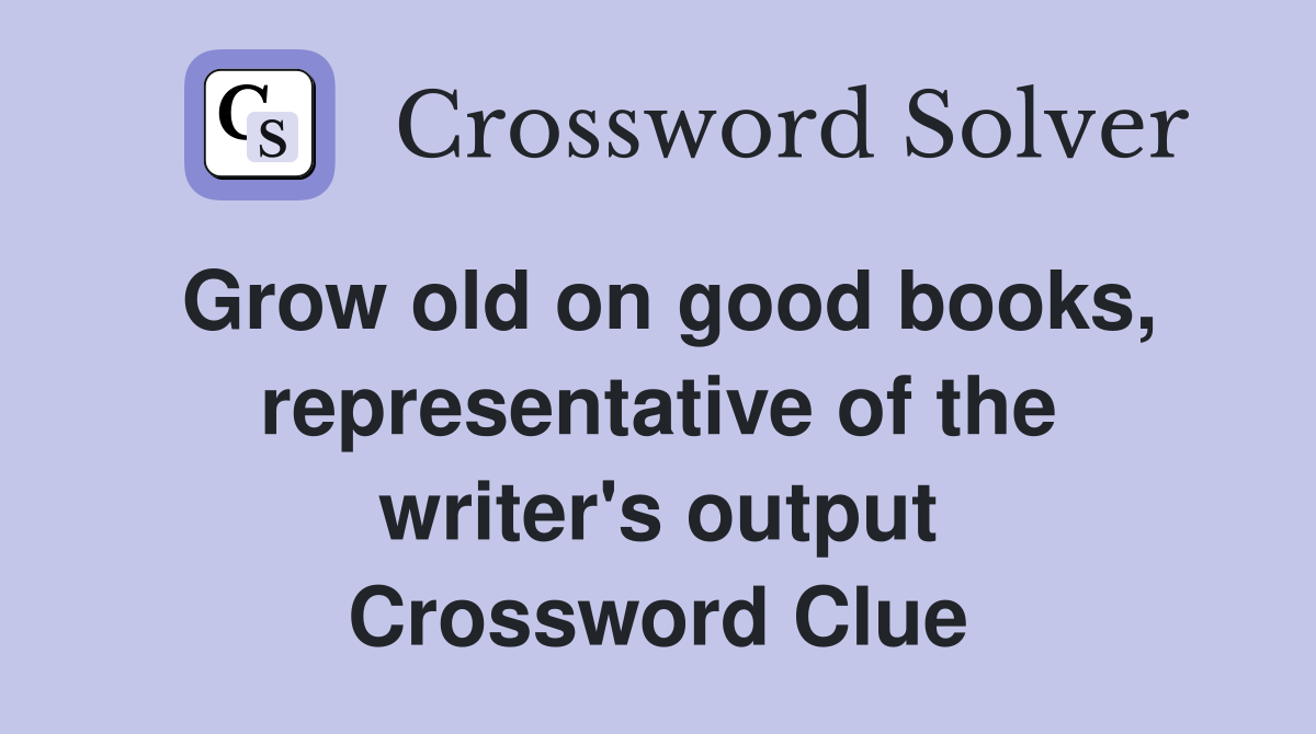 Grow old on good books, representative of the writer's output Crossword Clue
