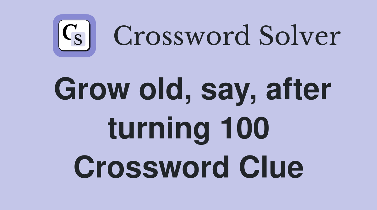 Grow old, say, after turning 100 Crossword Clue