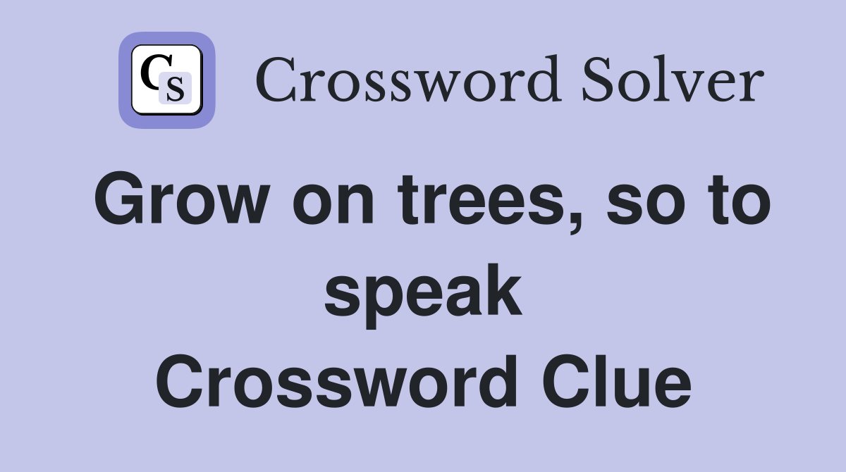 Grow on trees, so to speak Crossword Clue