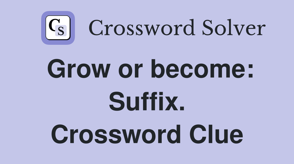 Grow or become: Suffix. Crossword Clue