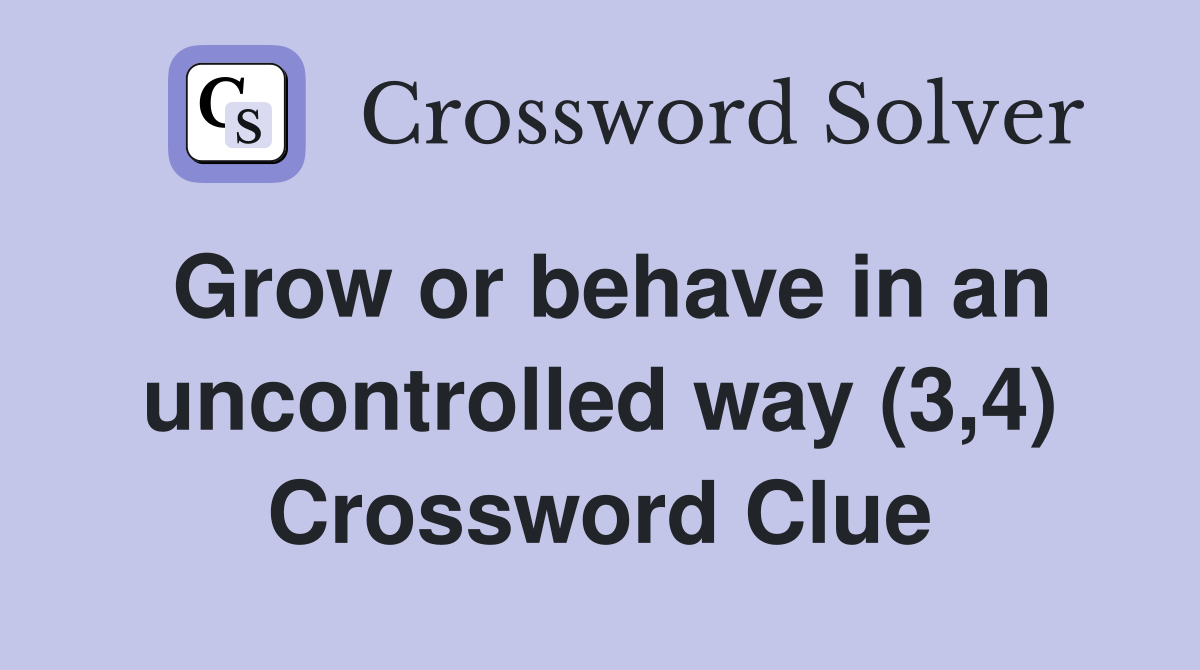 Grow or behave in an uncontrolled way (3,4) Crossword Clue
