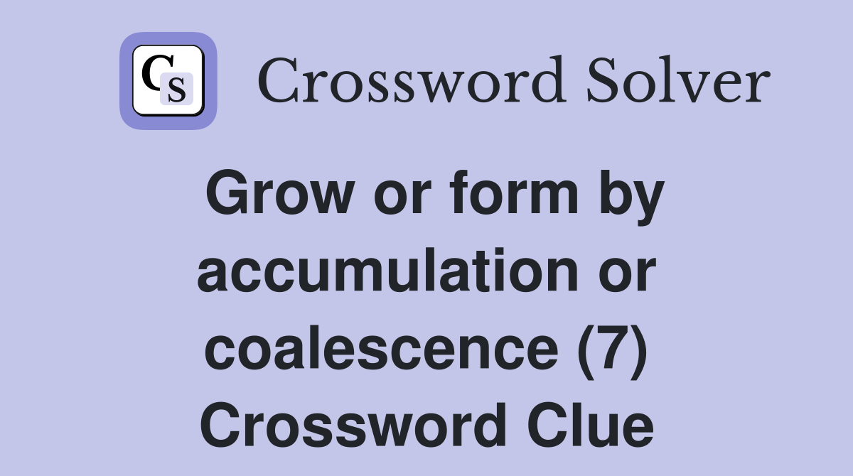 Grow or form by accumulation or coalescence (7) Crossword Clue