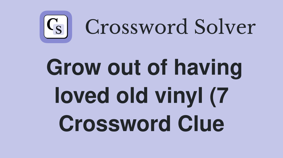 Grow out of having loved old vinyl (7) Crossword Clue Answers Grow out of having loved old vinyl (7) Crossword Clue Answers