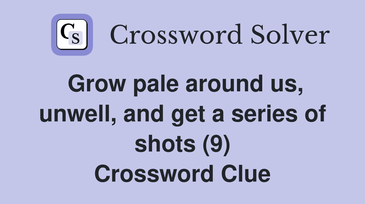 Grow pale around us, unwell, and get a series of shots (9) Crossword Clue