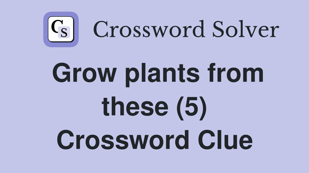 Grow plants from these (5) Crossword Clue