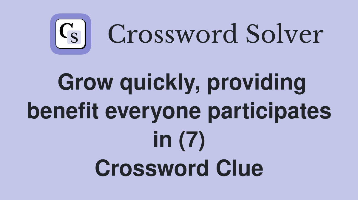 Grow quickly, providing benefit everyone participates in (7) Crossword Clue
