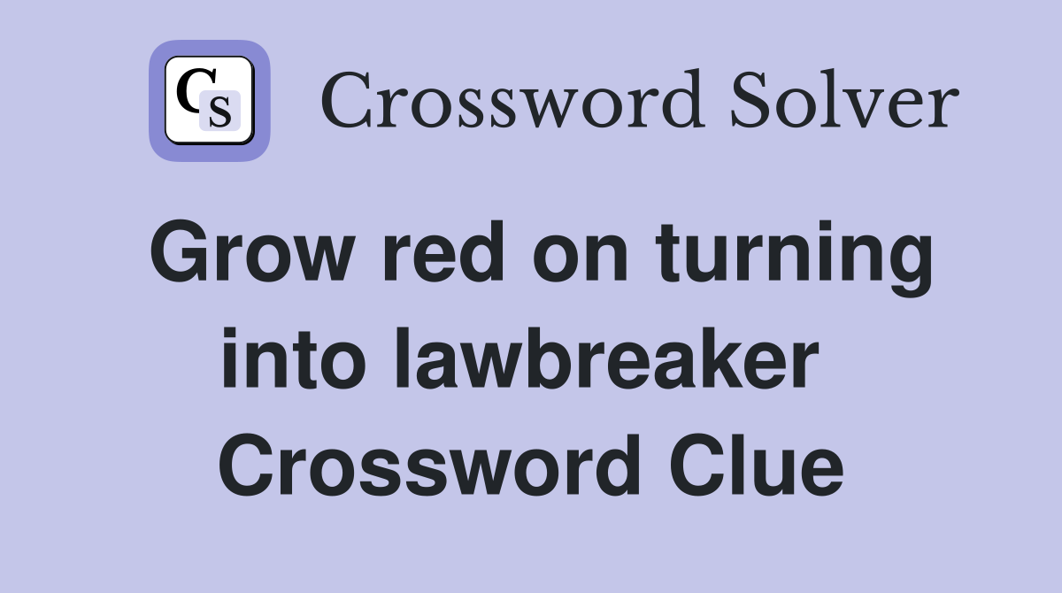 Grow red on turning into lawbreaker  Crossword Clue