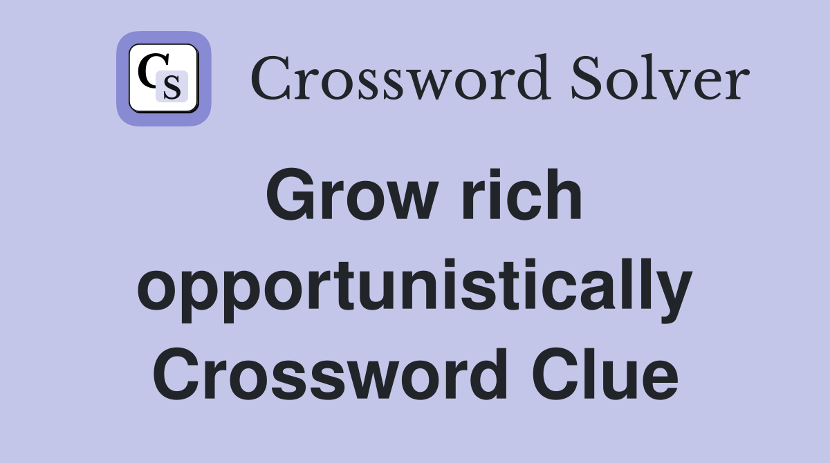 Grow rich opportunistically Crossword Clue