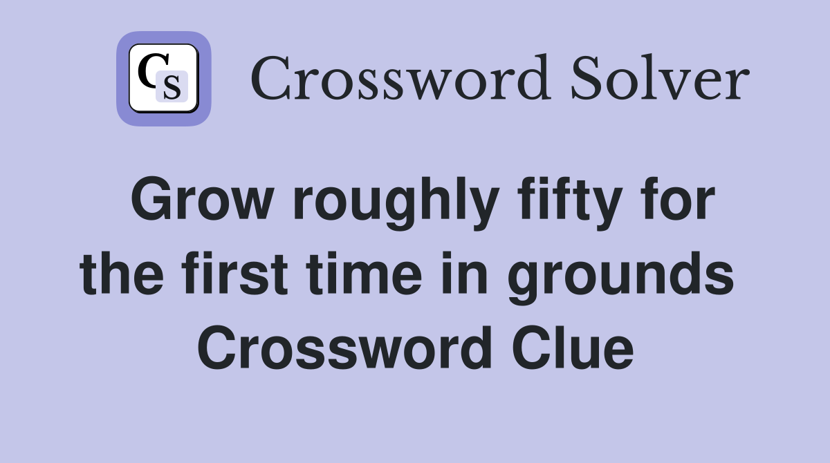 Grow roughly fifty for the first time in grounds  Crossword Clue