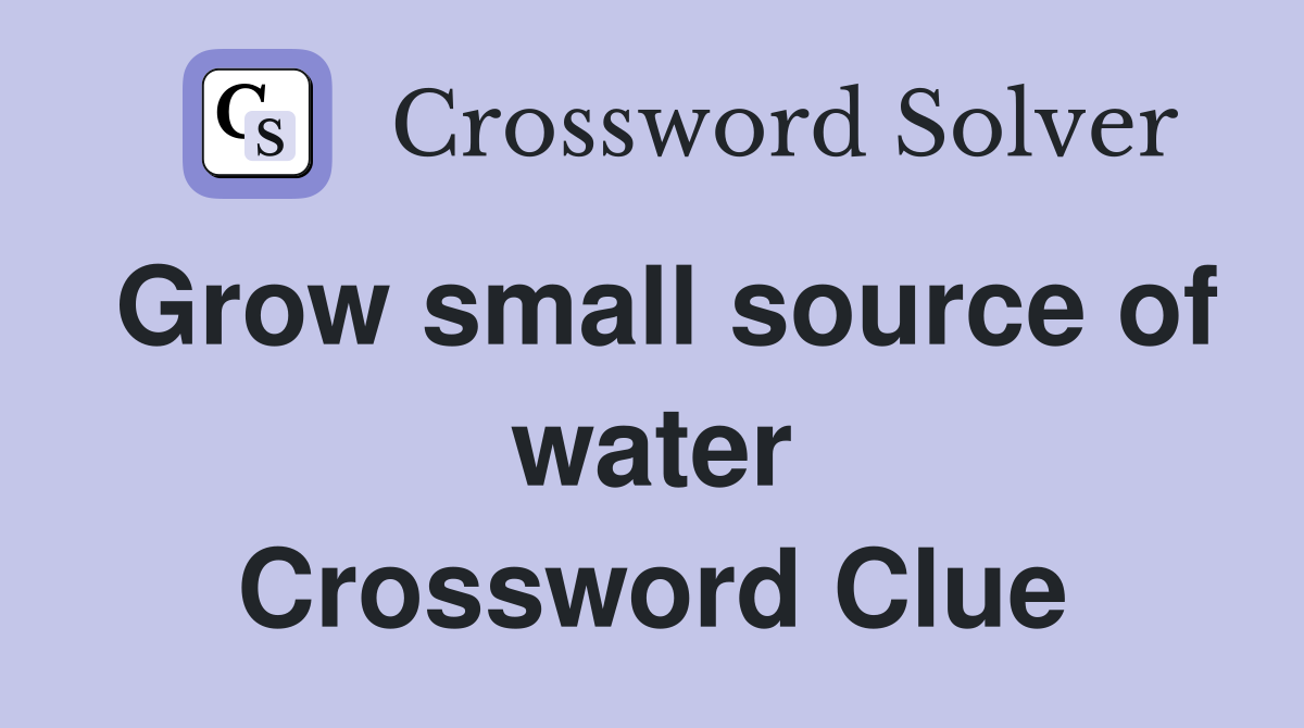 Grow small source of water Crossword Clue