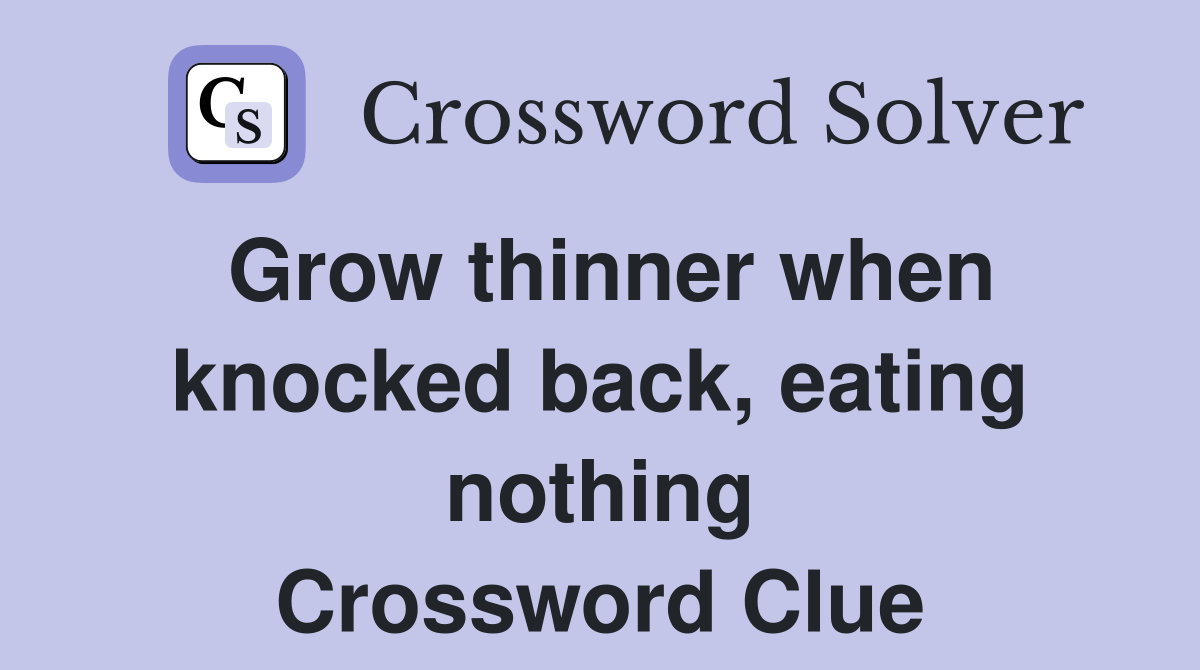 Grow thinner when knocked back, eating nothing Crossword Clue