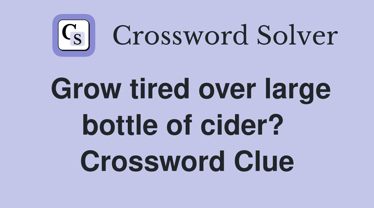 Grow tired over large bottle of cider?  Crossword Clue