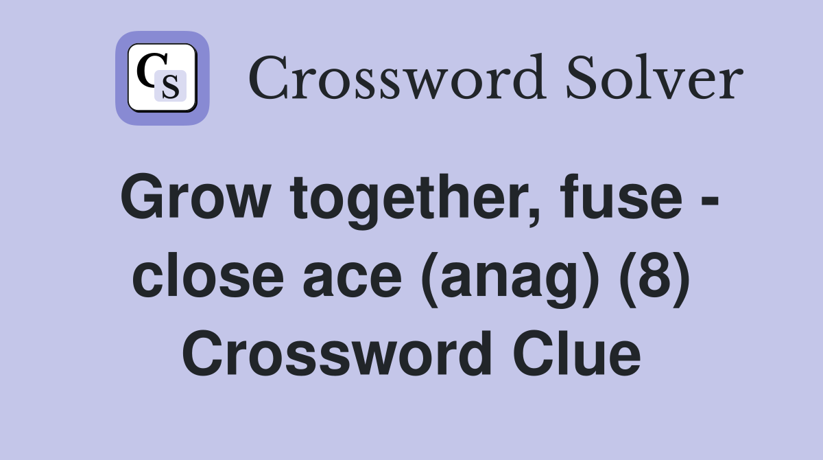 Grow together, fuse - close ace (anag) (8) Crossword Clue