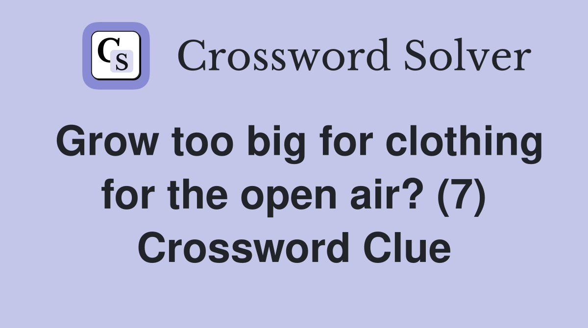 Grow too big for clothing for the open air? (7) Crossword Clue