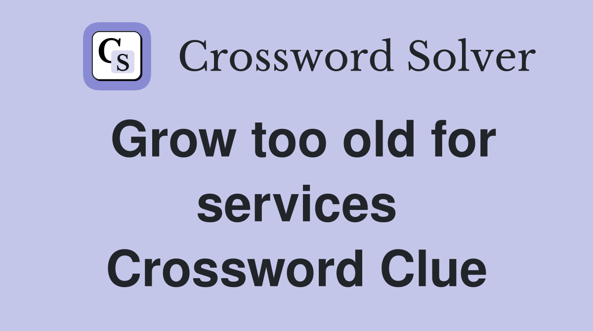 Grow too old for services Crossword Clue