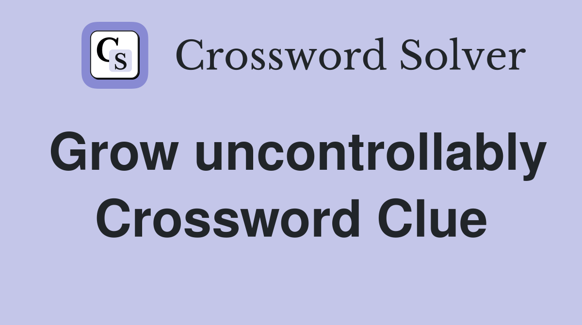 Grow uncontrollably Crossword Clue