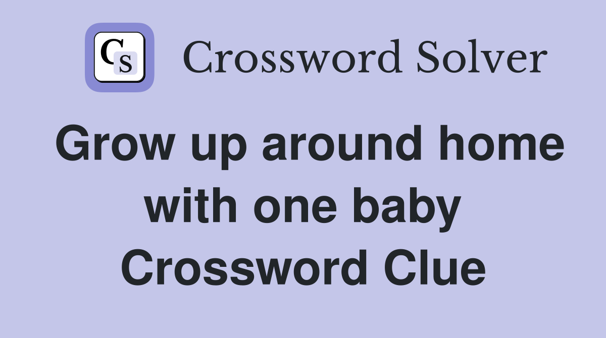 Grow up around home with one baby Crossword Clue