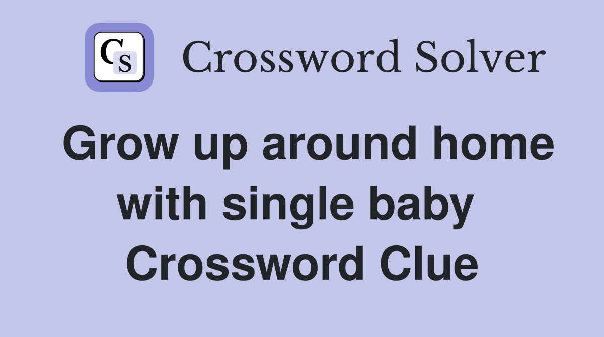 Grow up around home with single baby  Crossword Clue