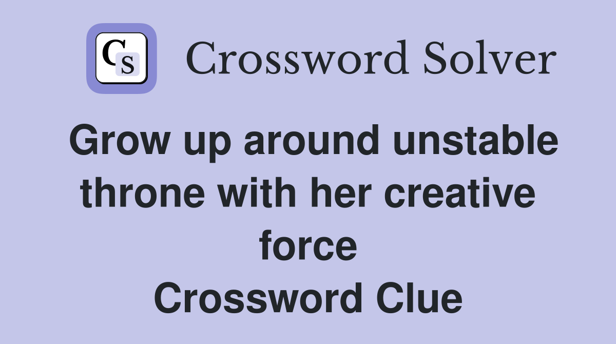 Grow up around unstable throne with her creative force Crossword Clue
